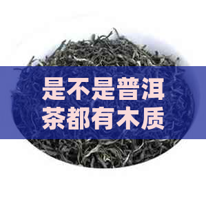 是不是普洱茶都有木质香