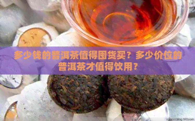 多少钱的普洱茶值得囤货买？多少价位的普洱茶才值得饮用？