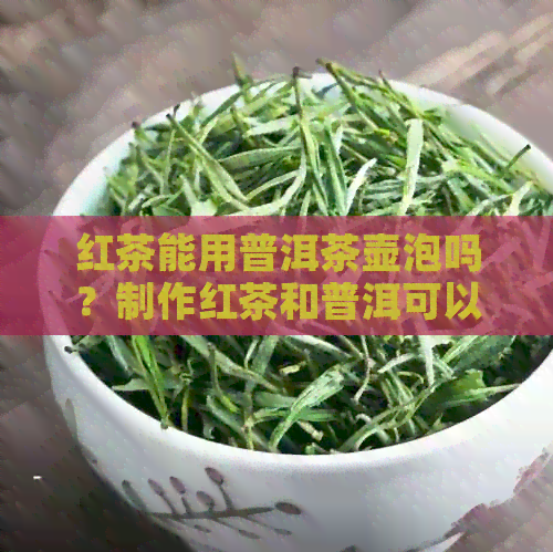 红茶能用普洱茶壶泡吗？制作红茶和普洱可以共用一个壶么？