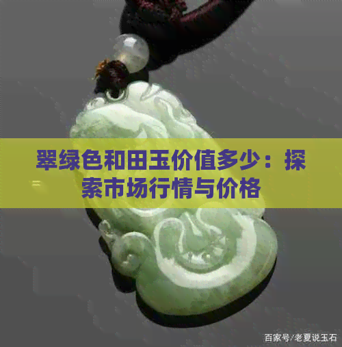 翠绿色和田玉价值多少：探索市场行情与价格