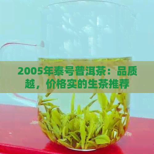 2005年泰号普洱茶：品质越，价格实的生茶推荐