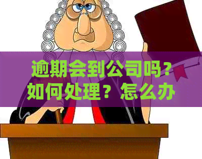 逾期会到公司吗？如何处理？怎么办？会联系公司吗？