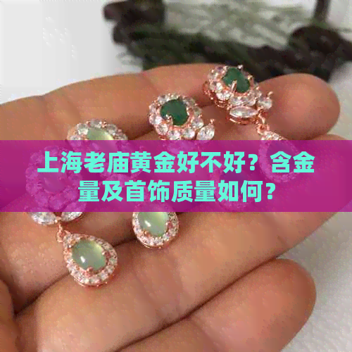 上海老庙黄金好不好？含金量及首饰质量如何？