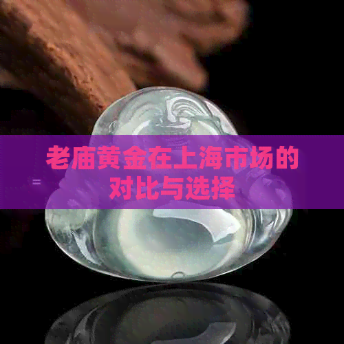 老庙黄金在上海市场的对比与选择