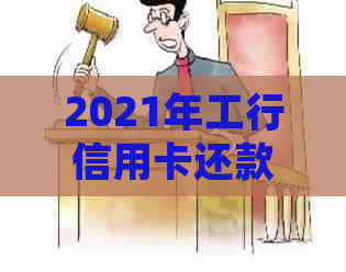 2021年工行信用卡还款新规定：逾期影响及全额还款解读