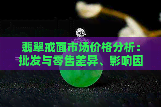 翡翠戒面市场价格分析：批发与零售差异、影响因素及一般多少钱