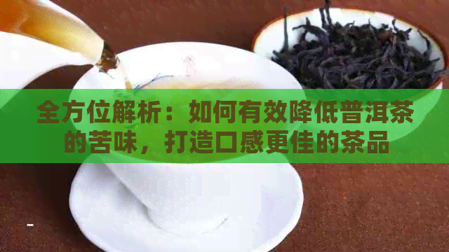 全方位解析：如何有效降低普洱茶的苦味，打造口感更佳的茶品