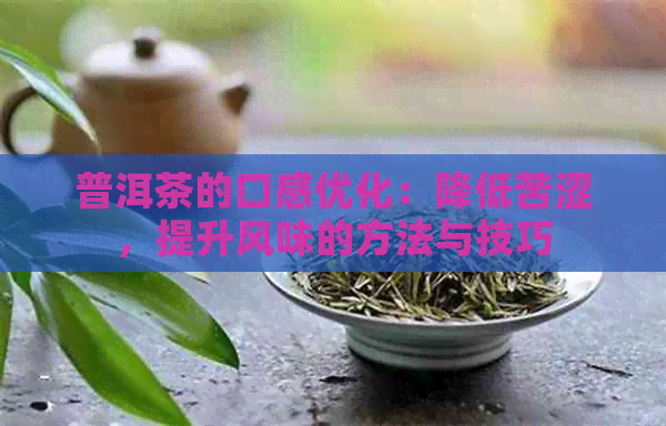 普洱茶的口感优化：降低苦涩，提升风味的方法与技巧