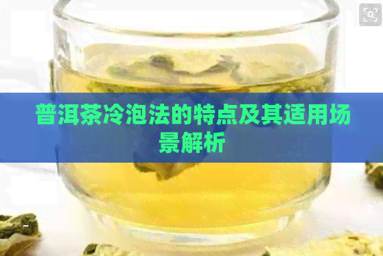 普洱茶冷泡法的特点及其适用场景解析