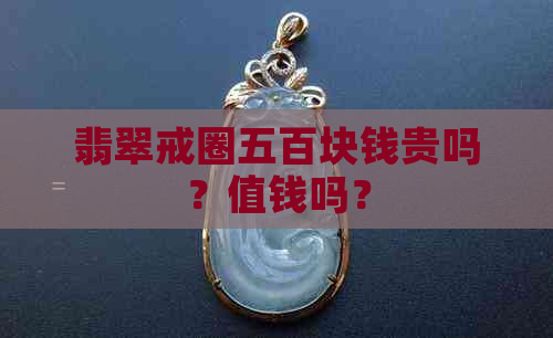 翡翠戒圈五百块钱贵吗？值钱吗？