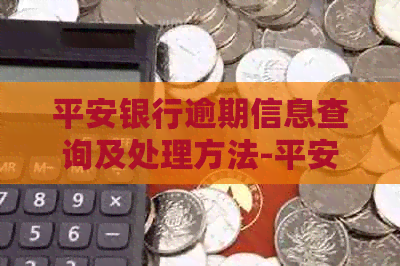 平安银行逾期信息查询及处理方法-平安银行逾期信息查询及处理方法是什么