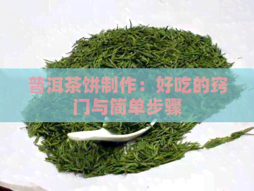 普洱茶饼制作：好吃的窍门与简单步骤