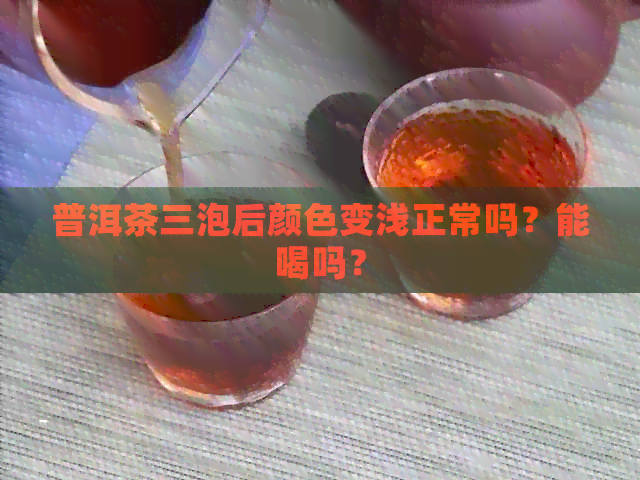 普洱茶三泡后颜色变浅正常吗？能喝吗？