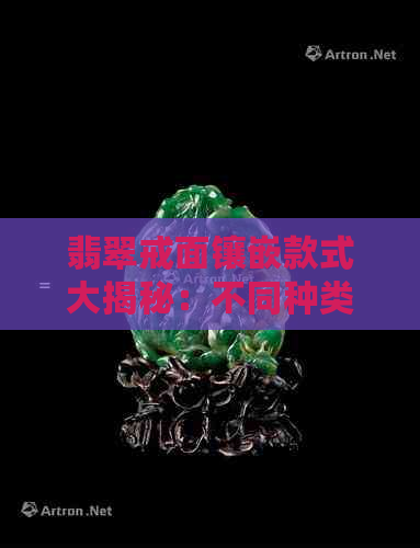 翡翠戒面镶嵌款式大揭秘：不同种类的精美设计