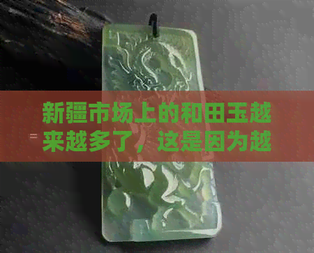 新疆市场上的和田玉越来越多了，这是因为越来越多的人认识到了它的价值。