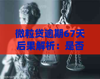 微粒贷逾期67天后果解析：是否会被起诉？如何避免逾期影响？