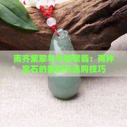 南齐紫翠与木那紫翡：两种宝石的鉴别与选购技巧