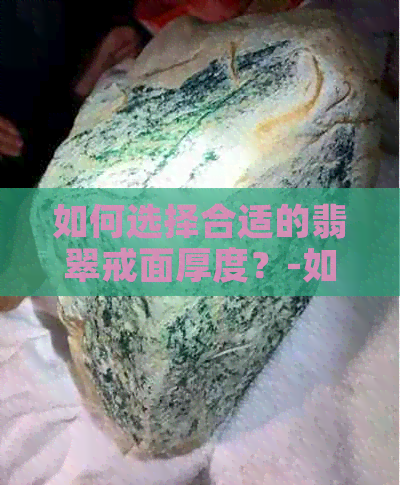 如何选择合适的翡翠戒面厚度？-如何选择合适的翡翠戒面厚度呢