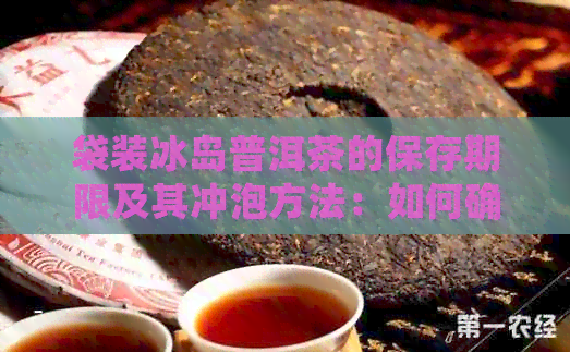 袋装冰岛普洱茶的保存期限及其冲泡方法：如何确保茶叶品质和口感？