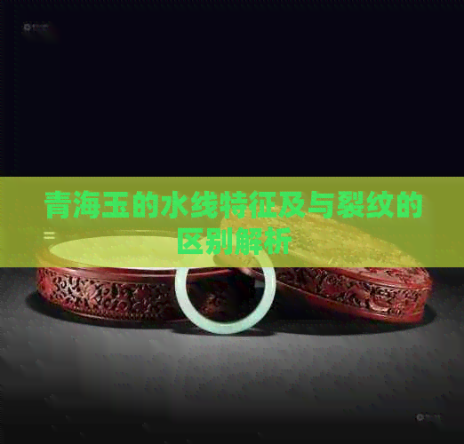 青海玉的水线特征及与裂纹的区别解析