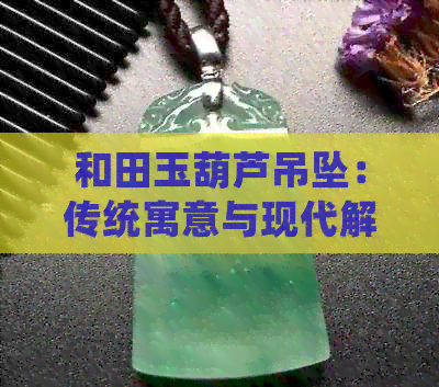 和田玉葫芦吊坠：传统寓意与现代解读