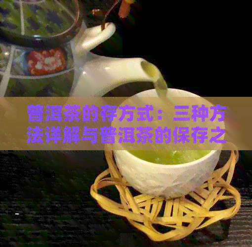 普洱茶的存方式：三种方法详解与普洱茶的保存之道