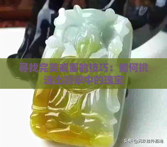 寻找完美戒面的技巧：如何挑选出翡翠中的瑰宝