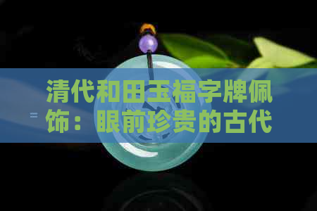 清代和田玉福字牌佩饰：眼前珍贵的古代玉器