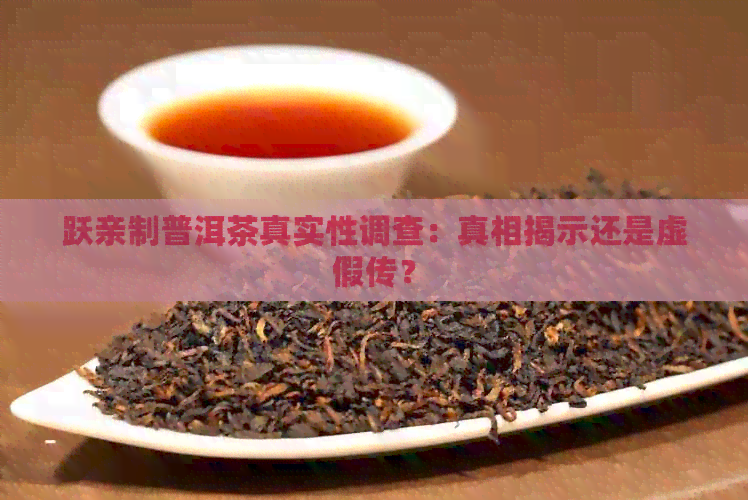 跃亲制普洱茶真实性调查：真相揭示还是虚假传？