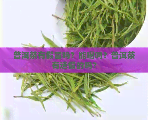 普洱茶有假冒吗？能喝吗？普洱茶有造假的吗？