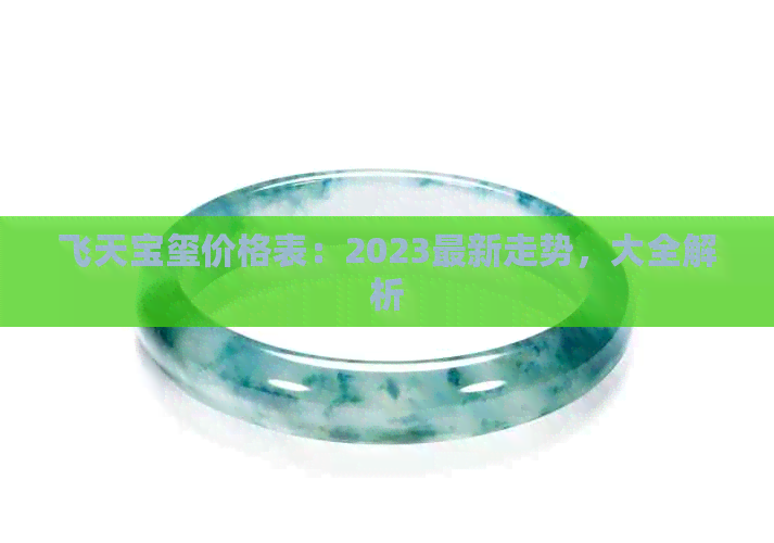 飞天宝玺价格表：2023最新走势，大全解析