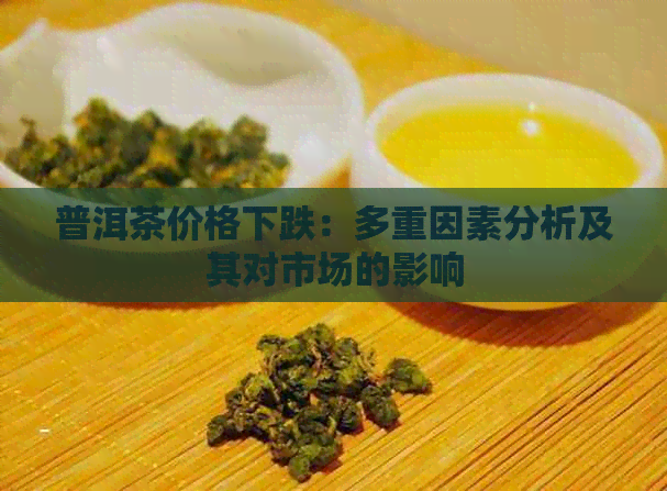 普洱茶价格下跌：多重因素分析及其对市场的影响