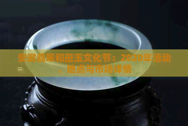 安徽翡翠和田玉文化节：2020年活动、地点与市场详情