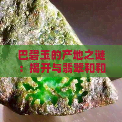 巴碧玉的产地之谜：揭开与翡翠和和田玉的区别与联系