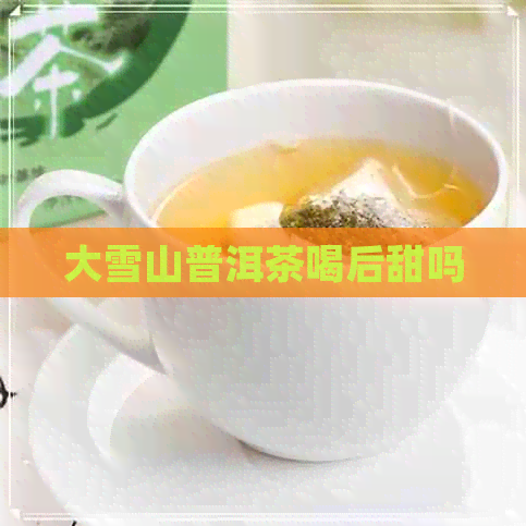 大雪山普洱茶喝后甜吗