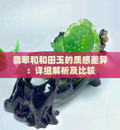 翡翠和和田玉的质感差异：详细解析及比较