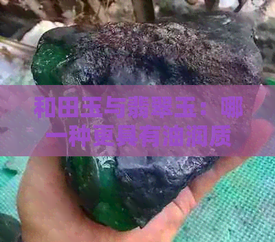 和田玉与翡翠玉：哪一种更具有油润质感？对比分析全解