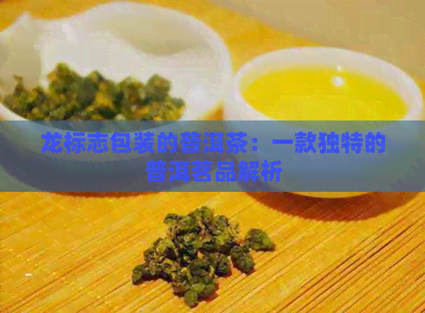 龙标志包装的普洱茶：一款独特的普洱茗品解析