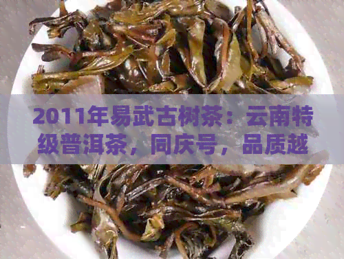 2011年易武古树茶：云南特级普洱茶，同庆号，品质越价格实