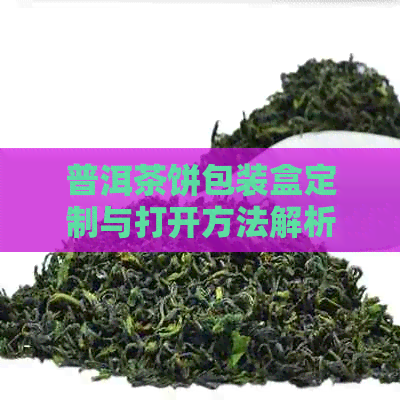 普洱茶饼包装盒定制与打开方法解析：专业设计制作，轻松开启品尝