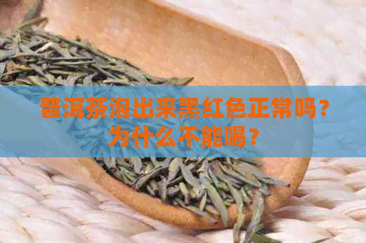 普洱茶泡出来黑红色正常吗？为什么不能喝？