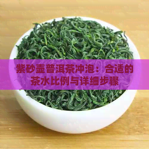 紫砂壶普洱茶冲泡：合适的茶水比例与详细步骤