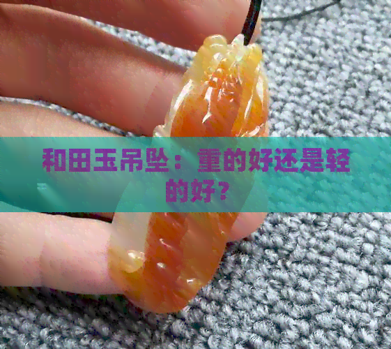 和田玉吊坠：重的好还是轻的好？