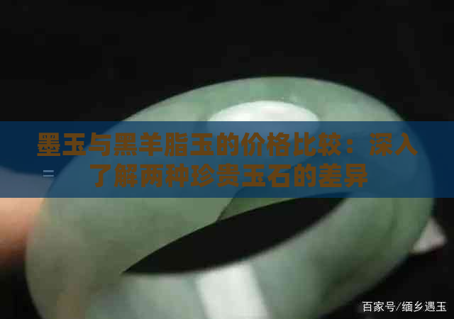 墨玉与黑羊脂玉的价格比较：深入了解两种珍贵玉石的差异