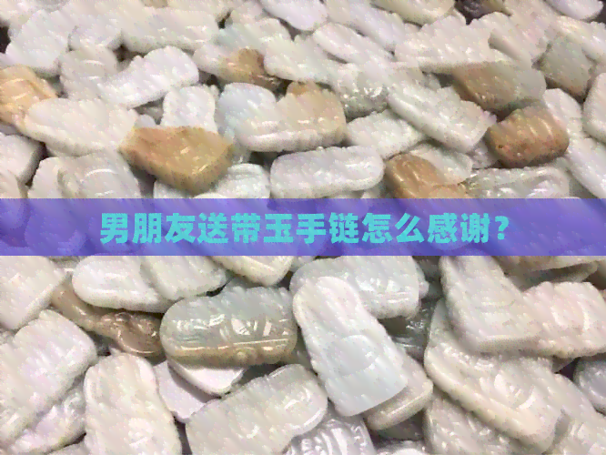 男朋友送带玉手链怎么感谢？