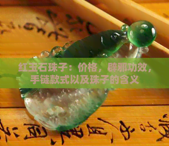 红玉石珠子：价格，辟邪功效，手链款式以及珠子的含义