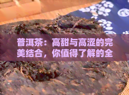 普洱茶：高甜与高涩的完美结合，你值得了解的全面指南