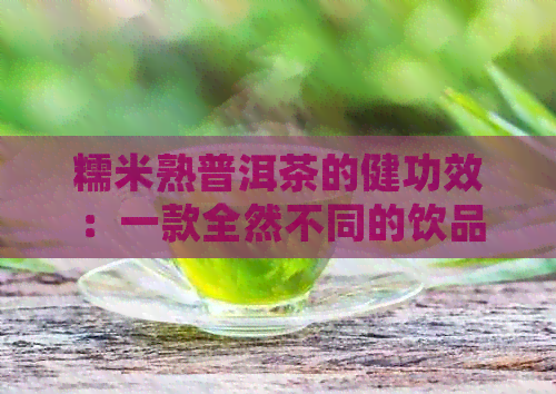 糯米熟普洱茶的健功效：一款全然不同的饮品体验