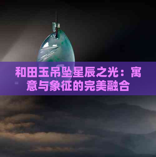 和田玉吊坠星辰之光：寓意与象征的完美融合