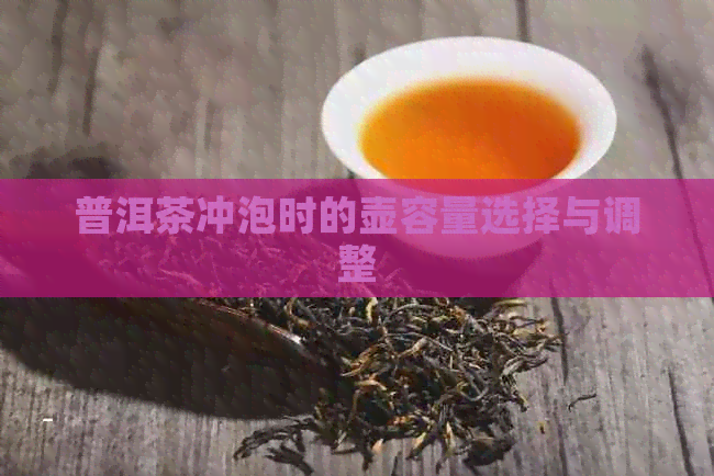 普洱茶冲泡时的壶容量选择与调整